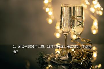 1、茅臺于2001年上市，18年間股價上漲200倍，你如何看？