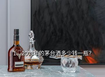 1、2003年的茅臺(tái)酒多少錢一瓶？