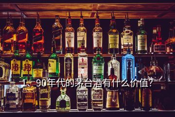 1、90年代的茅臺酒有什么價值？