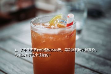 1、關(guān)于飛天茅臺價格破2500元，再次回到歷史最高價，你怎么看待這個現(xiàn)象的？