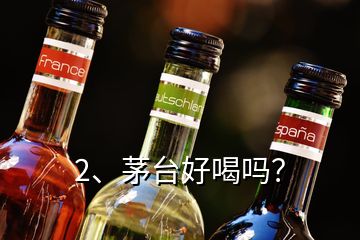 2、茅臺好喝嗎？