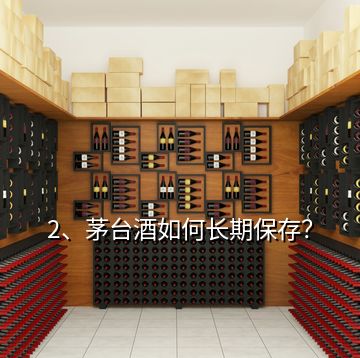 2、茅臺(tái)酒如何長(zhǎng)期保存？