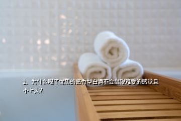 2、為什么喝了優(yōu)質(zhì)的醬香型白酒不會出現(xiàn)難受的感覺且不上頭？