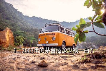 1、2003年的茅臺酒多少錢一瓶？