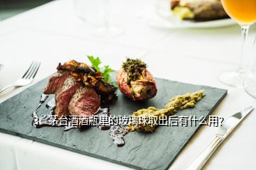 3、茅臺酒酒瓶里的玻璃球取出后有什么用？