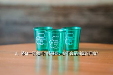 3、茅臺(tái)一夜之間價(jià)格暴跌，會(huì)不會(huì)是崩盤的開始？