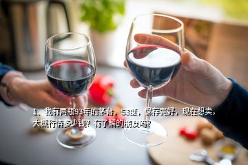 1、我有兩瓶93年的茅臺(tái)，53度，保存完好，現(xiàn)在想賣，大概行情多少錢？有了解的朋友嗎？