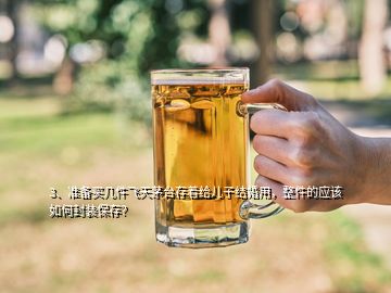 3、準(zhǔn)備買幾件飛天茅臺(tái)存著給兒子結(jié)婚用，整件的應(yīng)該如何封裝保存？