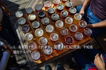 1、有瓶四十年以上的茅臺，國營，封口已脫落，不知道現(xiàn)在什么價？