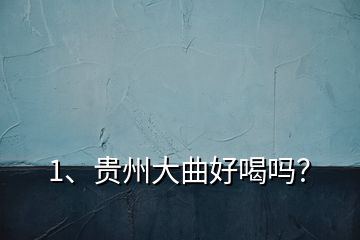 1、貴州大曲好喝嗎？