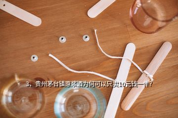 3、貴州茅臺鎮(zhèn)原漿酒為何可以只賣10元錢一件？