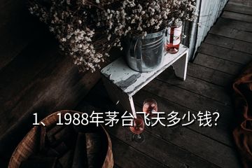 1、1988年茅臺飛天多少錢？