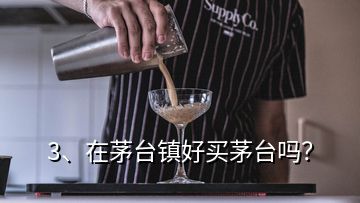 3、在茅臺(tái)鎮(zhèn)好買茅臺(tái)嗎？