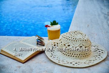 4、請問88年的53度茅臺酒，現(xiàn)在是什么樣的回收價，怎么樣？