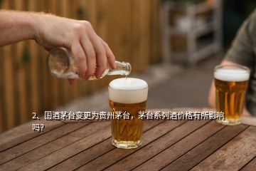 2、國酒茅臺變更為貴州茅臺，茅臺系列酒價格有所影響嗎？