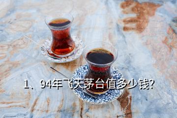 1、94年飛天茅臺值多少錢？