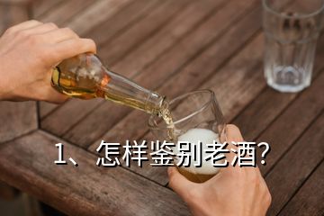 1、怎樣鑒別老酒？