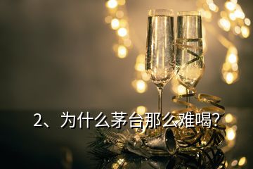 2、為什么茅臺那么難喝？