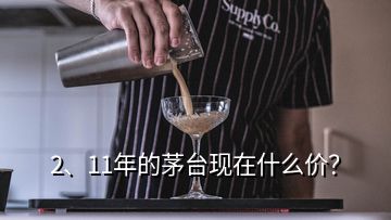 2、11年的茅臺(tái)現(xiàn)在什么價(jià)？