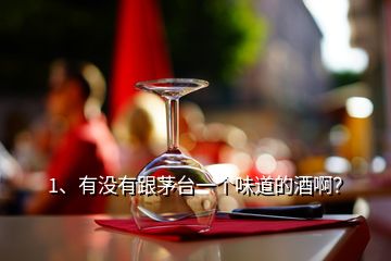 1、有沒有跟茅臺(tái)一個(gè)味道的酒??？