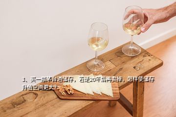 3、買(mǎi)一瓶茅臺(tái)酒儲(chǔ)存，若是20年后再賣(mài)掉，怎樣使儲(chǔ)存升值空間更大？