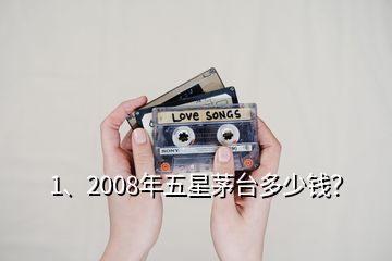 1、2008年五星茅臺多少錢？