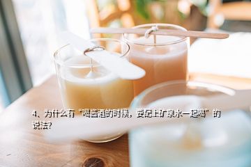 4、為什么有“喝醬酒的時(shí)候，要配上礦泉水一起喝”的說法？