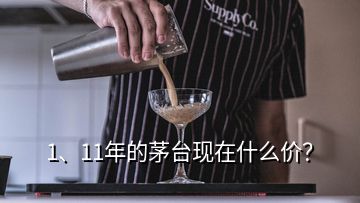 1、11年的茅臺(tái)現(xiàn)在什么價(jià)？