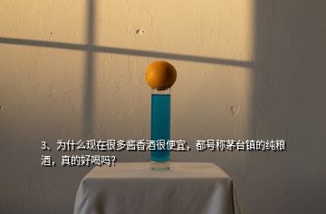 3、為什么現(xiàn)在很多醬香酒很便宜，都號(hào)稱茅臺(tái)鎮(zhèn)的純糧酒，真的好喝嗎？