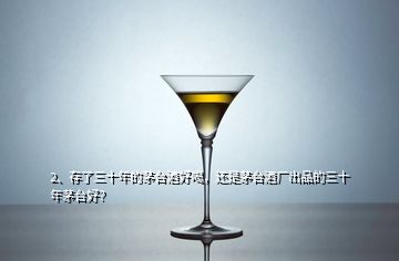 2、存了三十年的茅臺(tái)酒好喝，還是茅臺(tái)酒廠出品的三十年茅臺(tái)好？