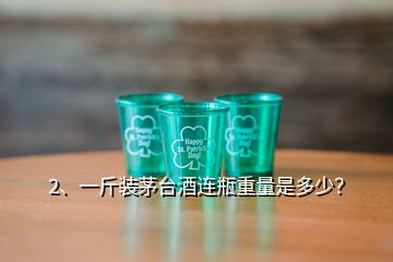 2、一斤裝茅臺(tái)酒連瓶重量是多少？