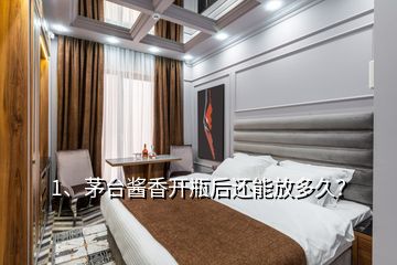 1、茅臺醬香開瓶后還能放多久？