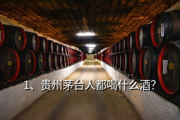 1、貴州茅臺人都喝什么酒？