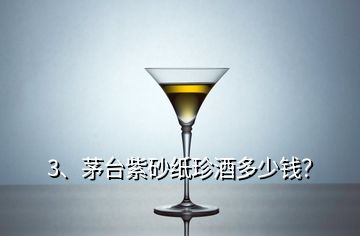 3、茅臺紫砂紙珍酒多少錢？