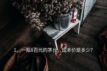 1、一瓶8百元的茅臺，成本價是多少？