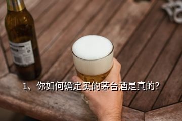 1、你如何確定買(mǎi)的茅臺(tái)酒是真的？