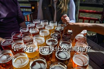 1、茅臺(tái)，玻璃珠什么時(shí)間有的？