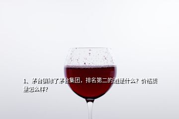 1、茅臺鎮(zhèn)除了茅臺集團，排名第二的酒是什么？價格質(zhì)量怎么樣？