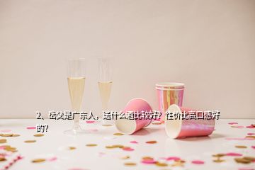 2、岳父是廣東人，送什么酒比較好？性價比高口感好的？