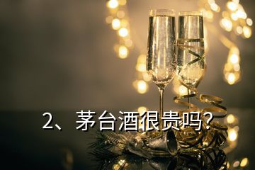 2、茅臺酒很貴嗎？