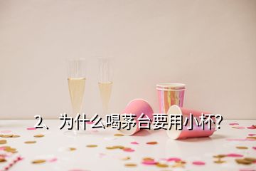 2、為什么喝茅臺要用小杯？