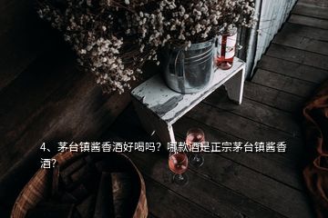 4、茅臺鎮(zhèn)醬香酒好喝嗎？哪款酒是正宗茅臺鎮(zhèn)醬香酒？