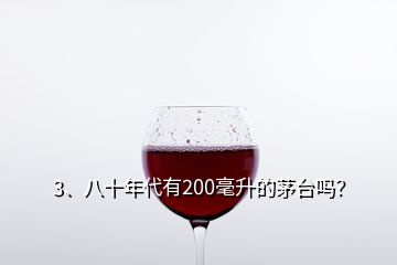 3、八十年代有200毫升的茅臺嗎？