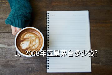 1、2008年五星茅臺(tái)多少錢？