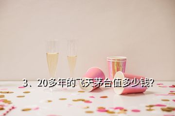 3、20多年的飛天茅臺值多少錢？