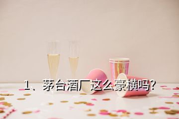 1、茅臺酒廠這么豪橫嗎？