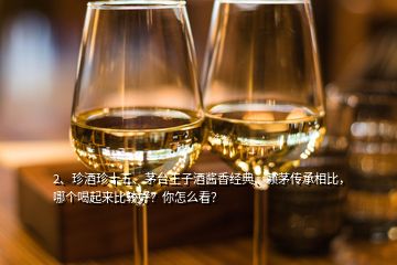 2、珍酒珍十五、茅臺王子酒醬香經(jīng)典、賴茅傳承相比，哪個喝起來比較好？你怎么看？