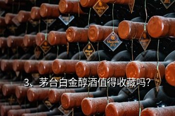 3、茅臺(tái)白金醇酒值得收藏嗎？