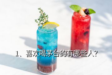 1、喜歡喝茅臺(tái)的有哪些人？