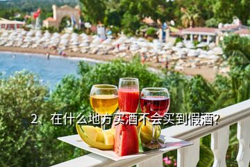 2、在什么地方買酒不會買到假酒？